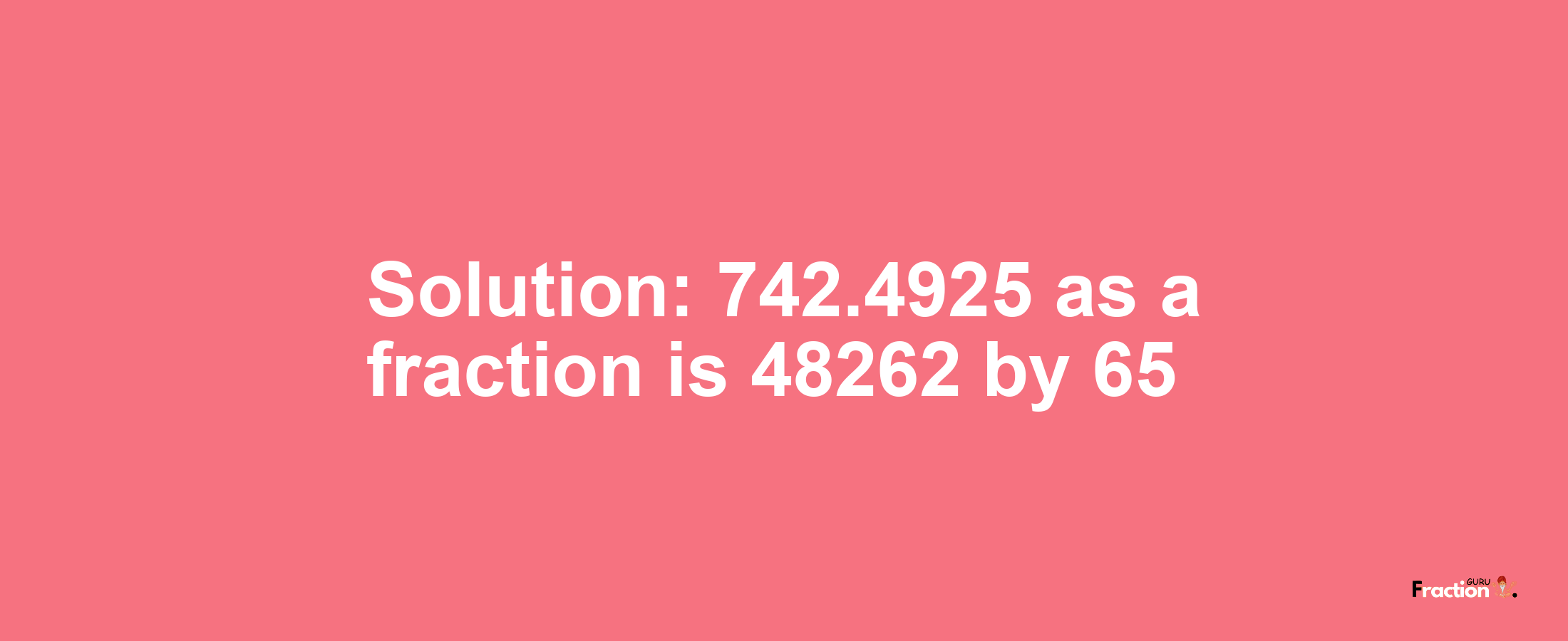 Solution:742.4925 as a fraction is 48262/65